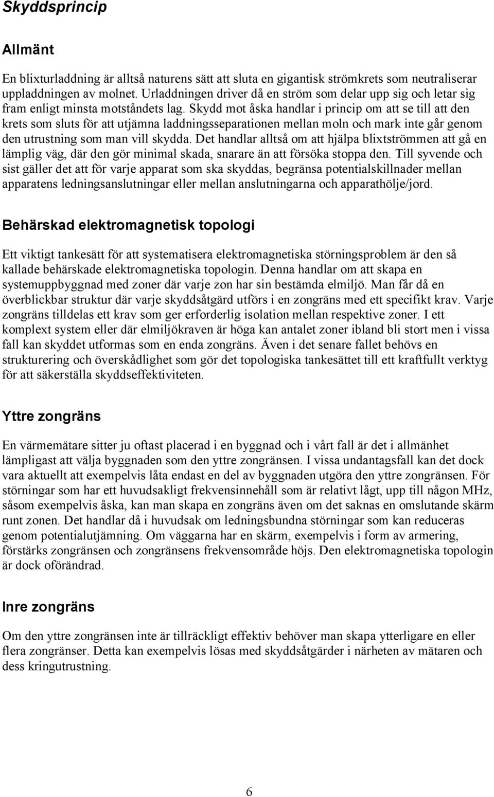 Skydd mot åska handlar i princip om att se till att den krets som sluts för att utjämna laddningsseparationen mellan moln och mark inte går genom den utrustning som man vill skydda.