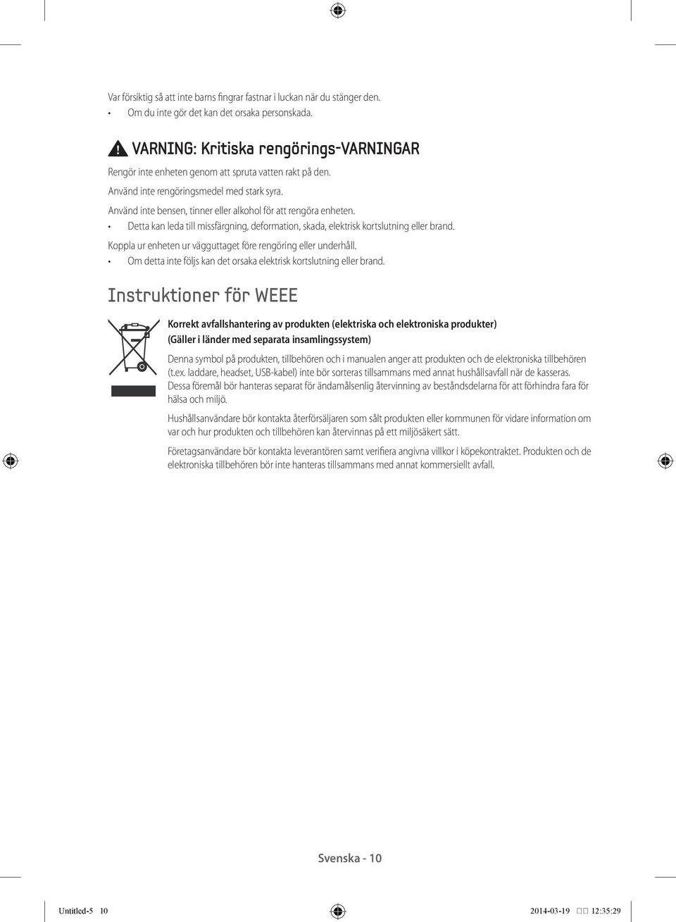 Använd inte bensen, tinner eller alkohol för att rengöra enheten. Detta kan leda till missfärgning, deformation, skada, elektrisk kortslutning eller brand.