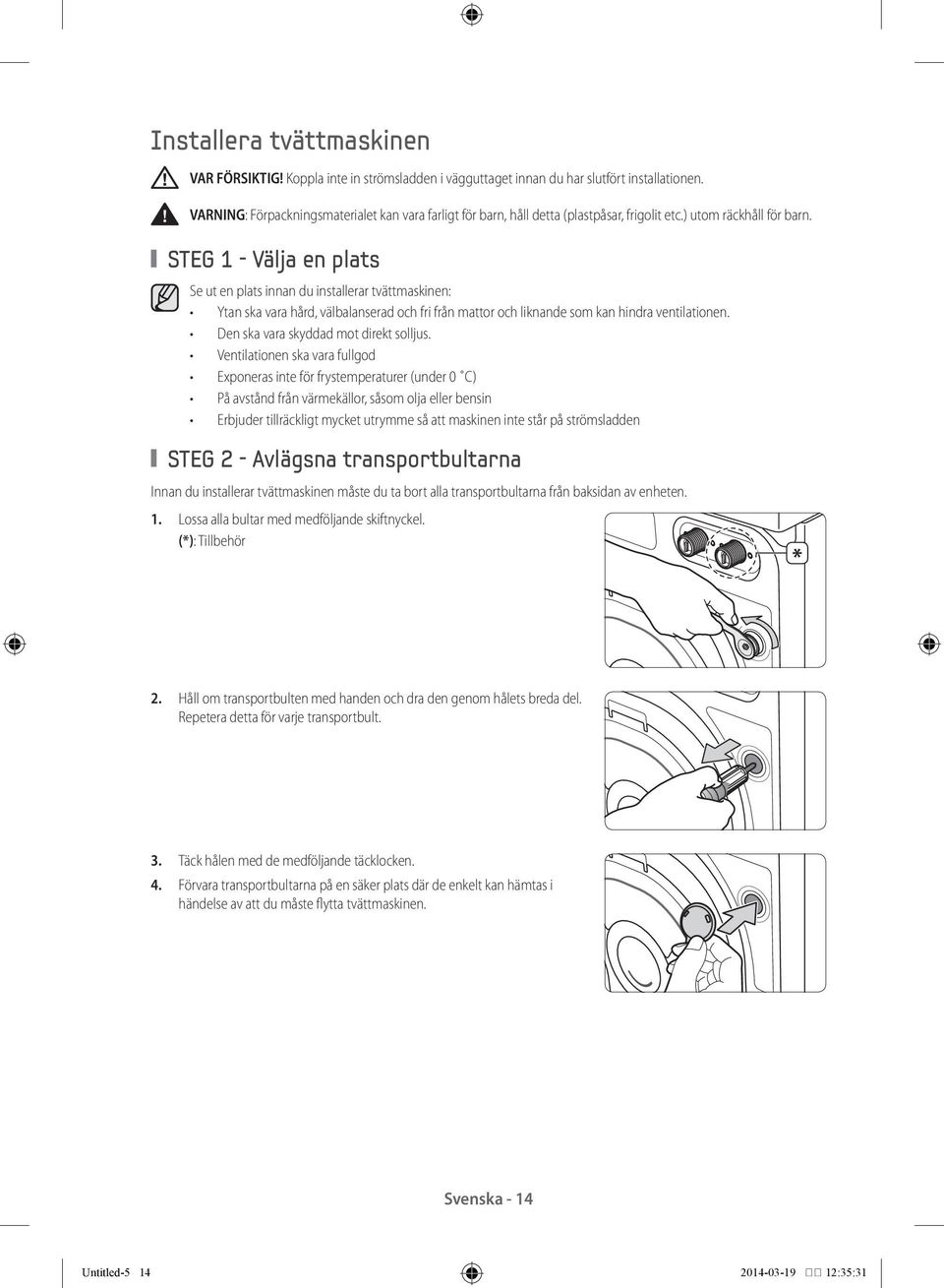 STEG 1 - Välja en plats Se ut en plats innan du installerar tvättmaskinen: Ytan ska vara hård, välbalanserad och fri från mattor och liknande som kan hindra ventilationen.