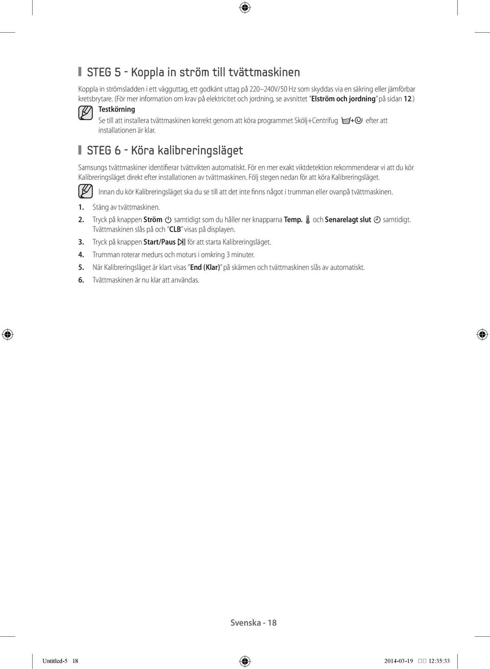 ) Testkörning Se till att installera tvättmaskinen korrekt genom att köra programmet Skölj+Centrifug efter att installationen är klar.