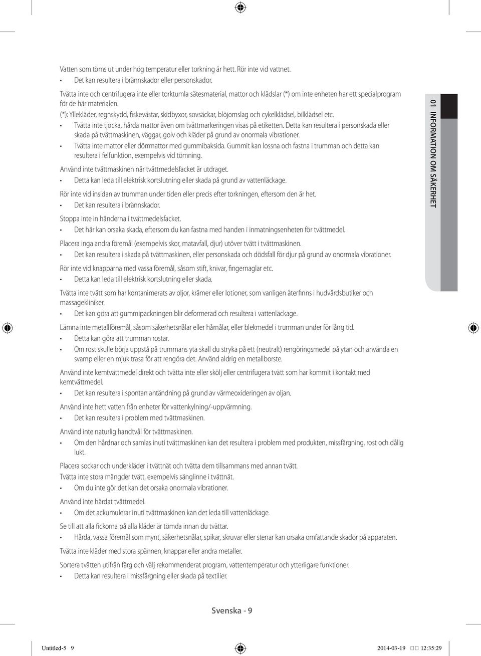(*): Yllekläder, regnskydd, fiskevästar, skidbyxor, sovsäckar, blöjomslag och cykelklädsel, bilklädsel etc. Tvätta inte tjocka, hårda mattor även om tvättmarkeringen visas på etiketten.