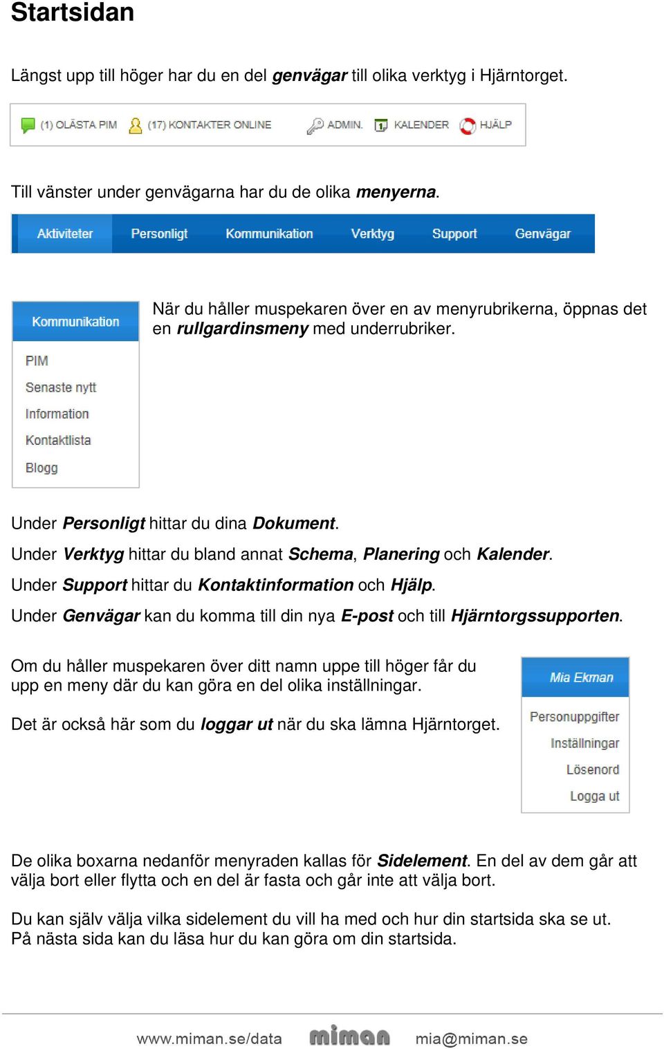 Under Verktyg hittar du bland annat Schema, Planering och Kalender. Under Support hittar du Kontaktinformation och Hjälp. Under Genvägar kan du komma till din nya E-post och till Hjärntorgssupporten.