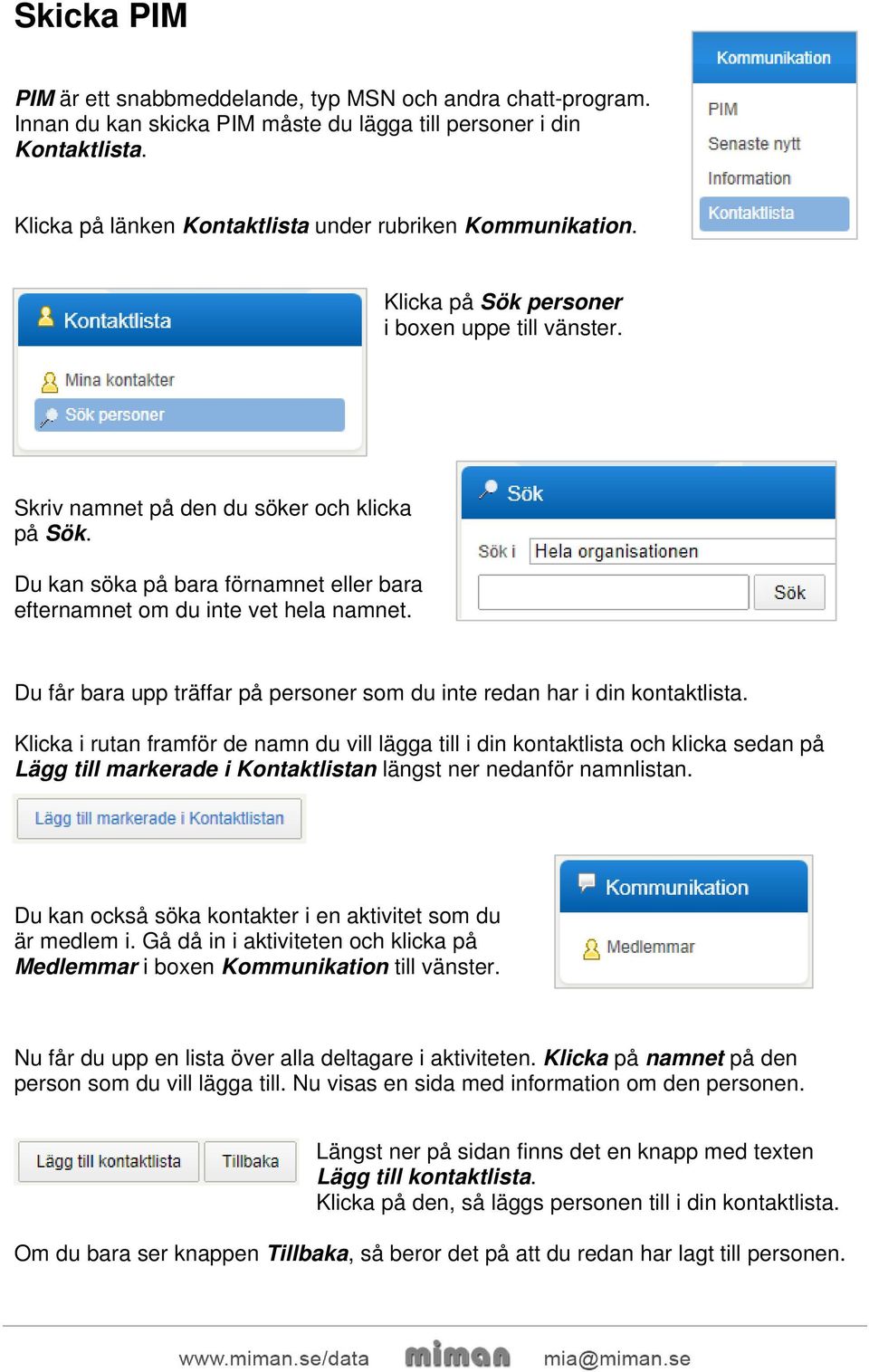 Du kan söka på bara förnamnet eller bara efternamnet om du inte vet hela namnet. Du får bara upp träffar på personer som du inte redan har i din kontaktlista.