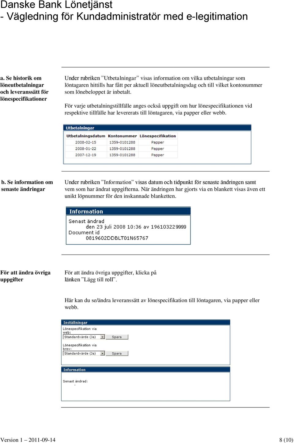 För varje utbetalningstillfälle anges också uppgift om hur lönespecifikationen vid respektive tillfälle har levererats till löntagaren, via papper eller webb. b.