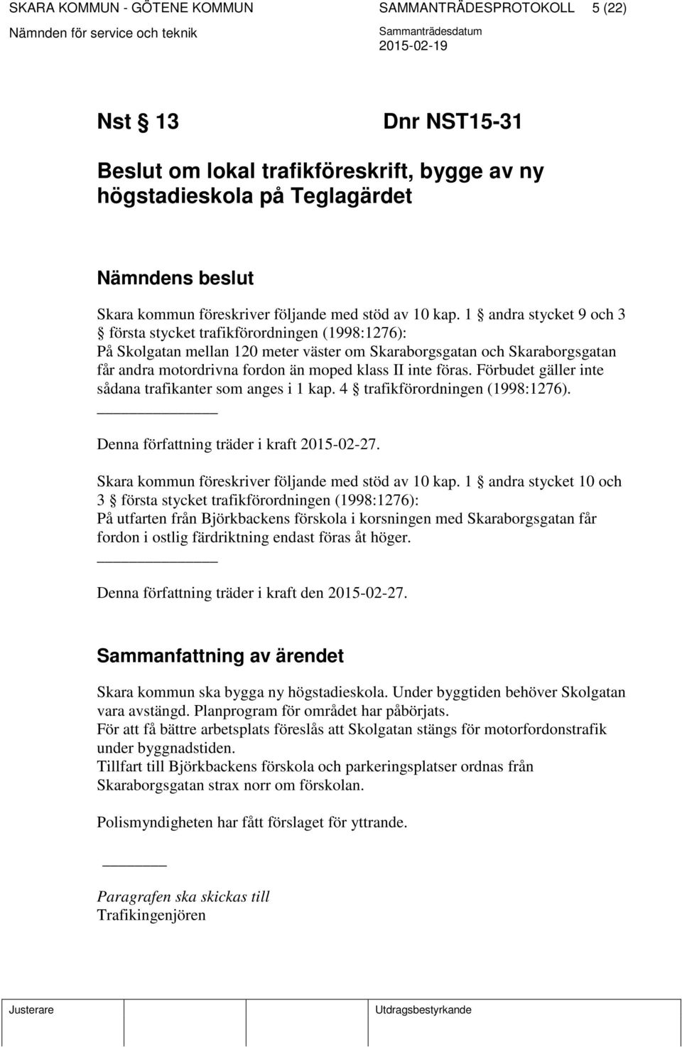 1 andra stycket 9 och 3 första stycket trafikförordningen (1998:1276): På Skolgatan mellan 120 meter väster om Skaraborgsgatan och Skaraborgsgatan får andra motordrivna fordon än moped klass II inte