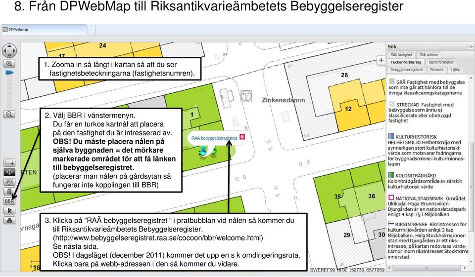 Du måste placera nålen på själva byggnaden = det mörkare markerade området för att få länken till bebyggelseregistret. (placerar man nålen på gårdsytan så fungerar inte kopplingen till BBR) 3.