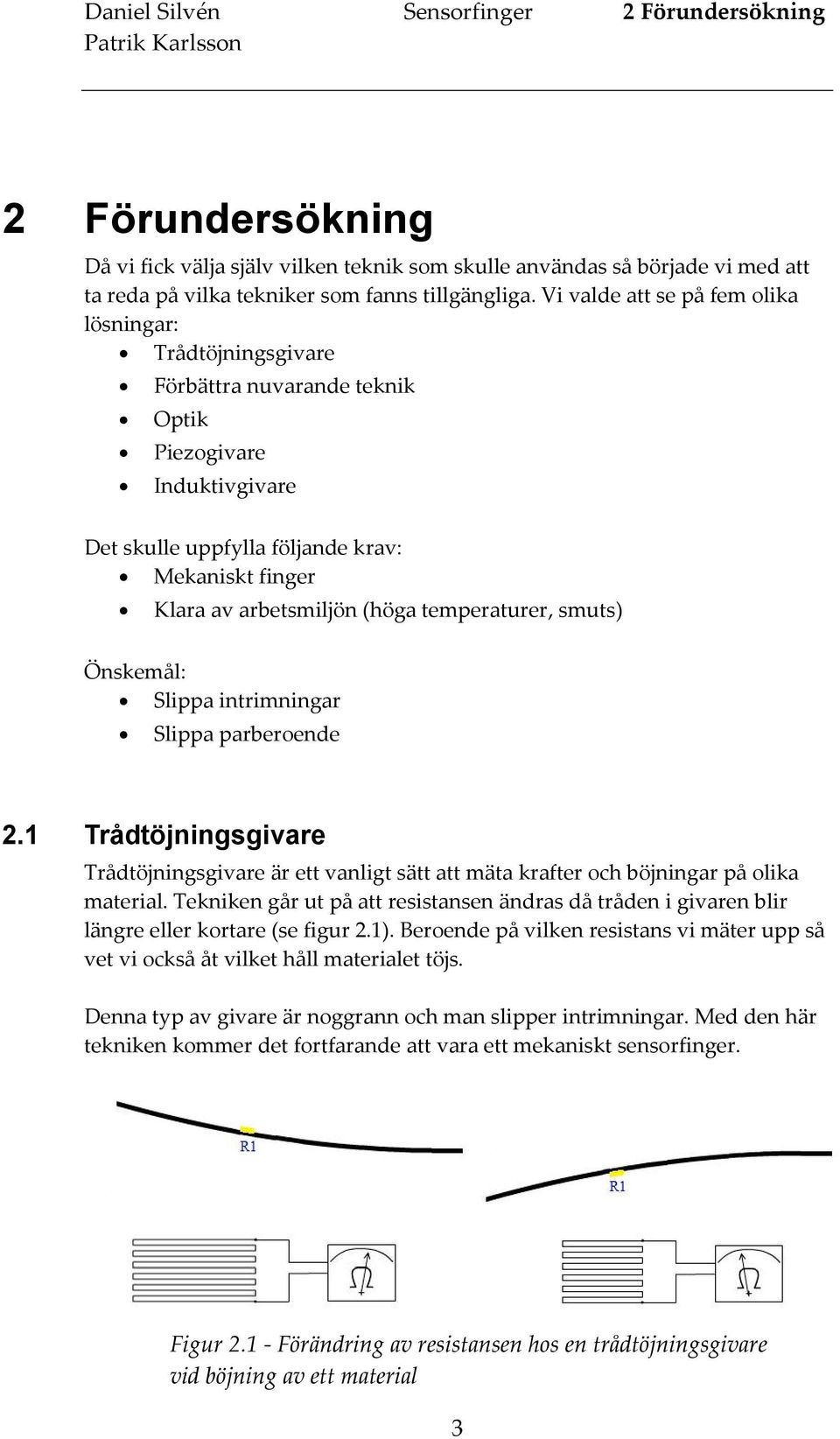 temperaturer, smuts) Önskemål: Slippa intrimningar Slippa parberoende 2.1 Trådtöjningsgivare Trådtöjningsgivare är ett vanligt sätt att mäta krafter och böjningar på olika material.