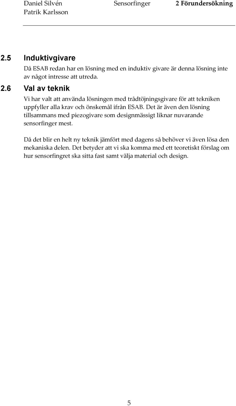 6 Val av teknik Vi har valt att använda lösningen med trådtöjningsgivare för att tekniken uppfyller alla krav och önskemål ifrån ESAB.