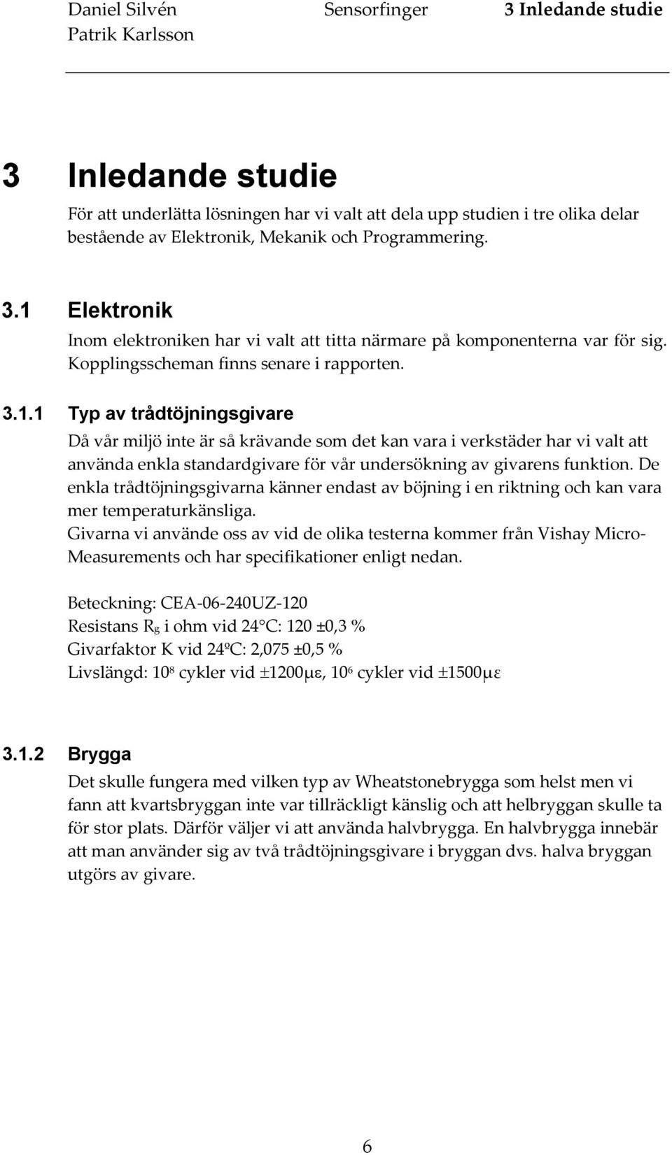 1 Typ av trådtöjningsgivare Då vår miljö inte är så krävande som det kan vara i verkstäder har vi valt att använda enkla standardgivare för vår undersökning av givarens funktion.