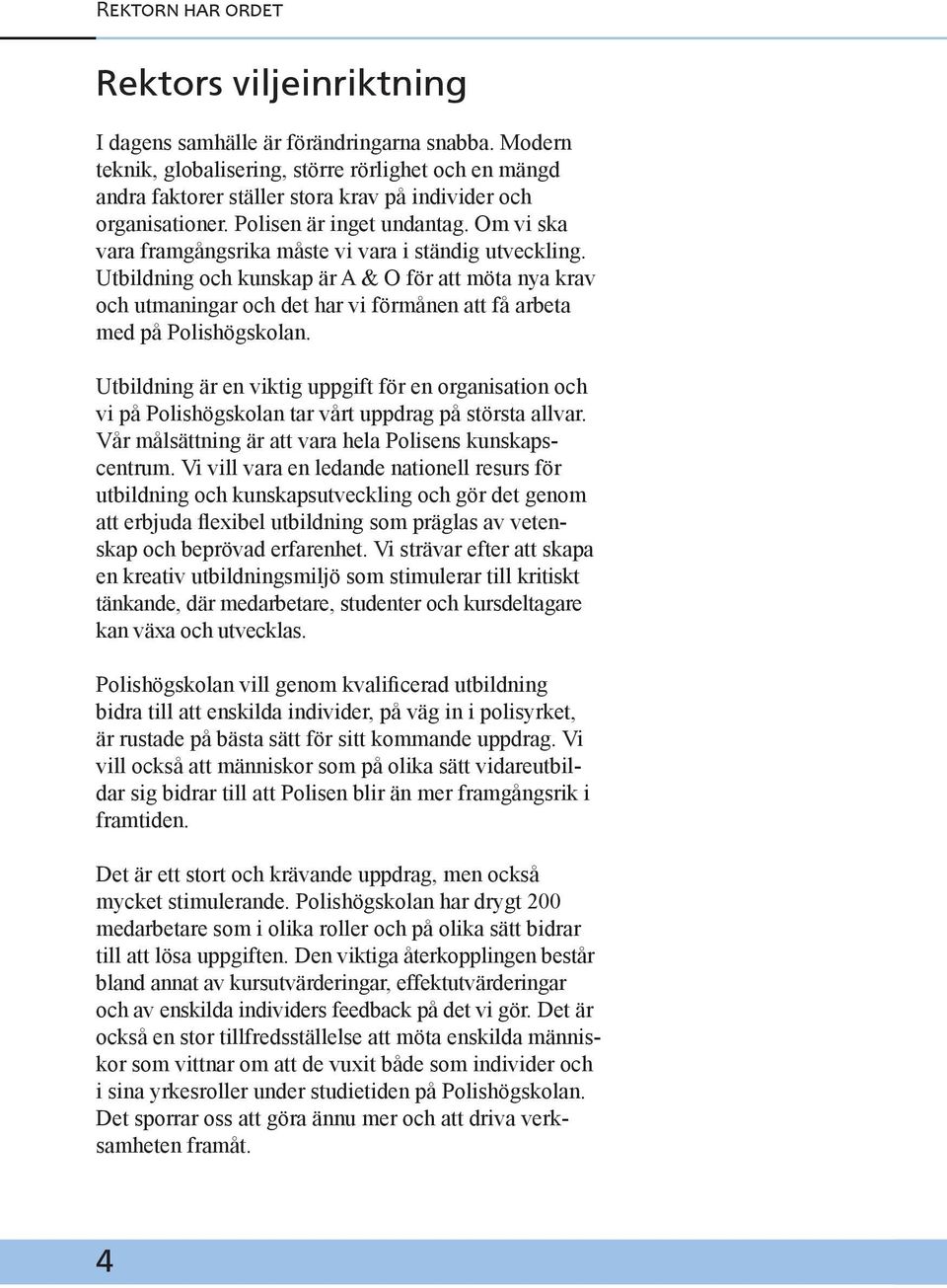 Om vi ska vara framgångsrika måste vi vara i ständig utveckling. Utbildning och kunskap är A & O för att möta nya krav och utmaningar och det har vi förmånen att få arbeta med på Polishögskolan.