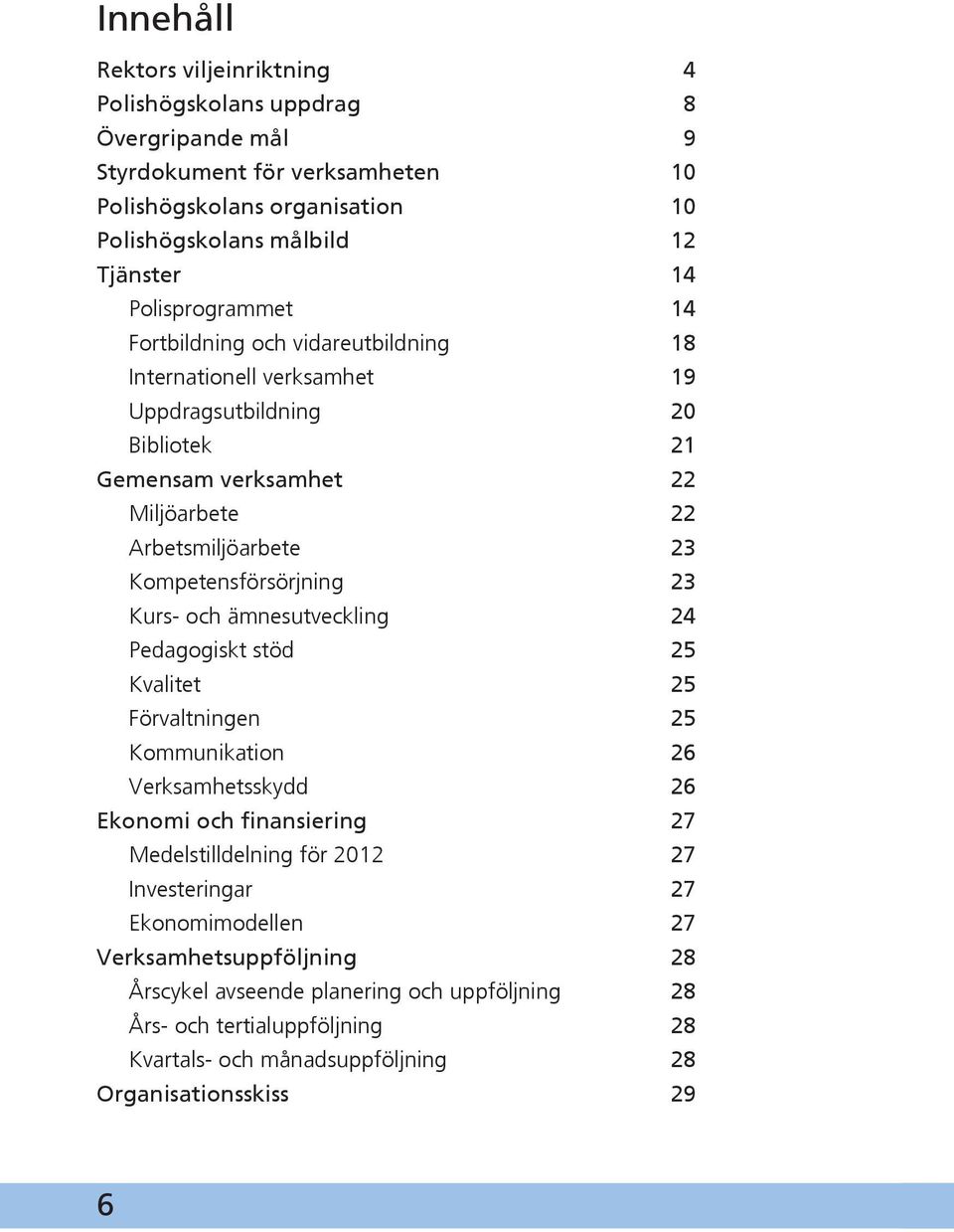 Kompetensförsörjning 23 Kurs- och ämnesutveckling 24 Pedagogiskt stöd 25 Kvalitet 25 Förvaltningen 25 Kommunikation 26 Verksamhetsskydd 26 Ekonomi och finansiering 27 Medelstilldelning för