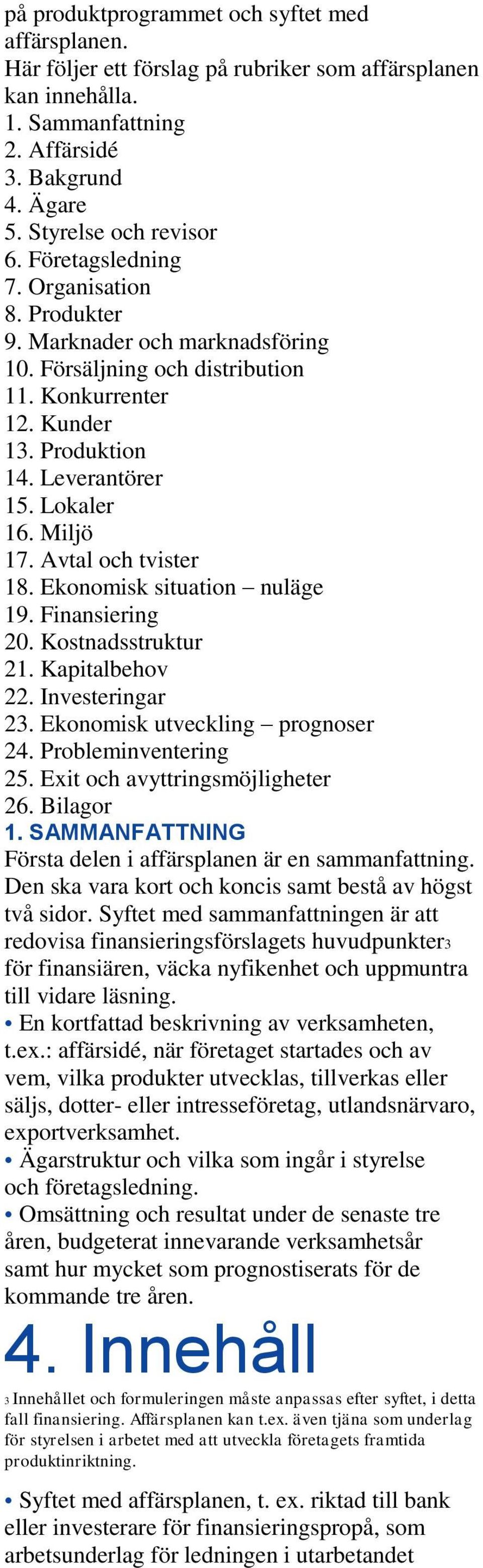 Avtal och tvister 18. Ekonomisk situation nuläge 19. Finansiering 20. Kostnadsstruktur 21. Kapitalbehov 22. Investeringar 23. Ekonomisk utveckling prognoser 24. Probleminventering 25.