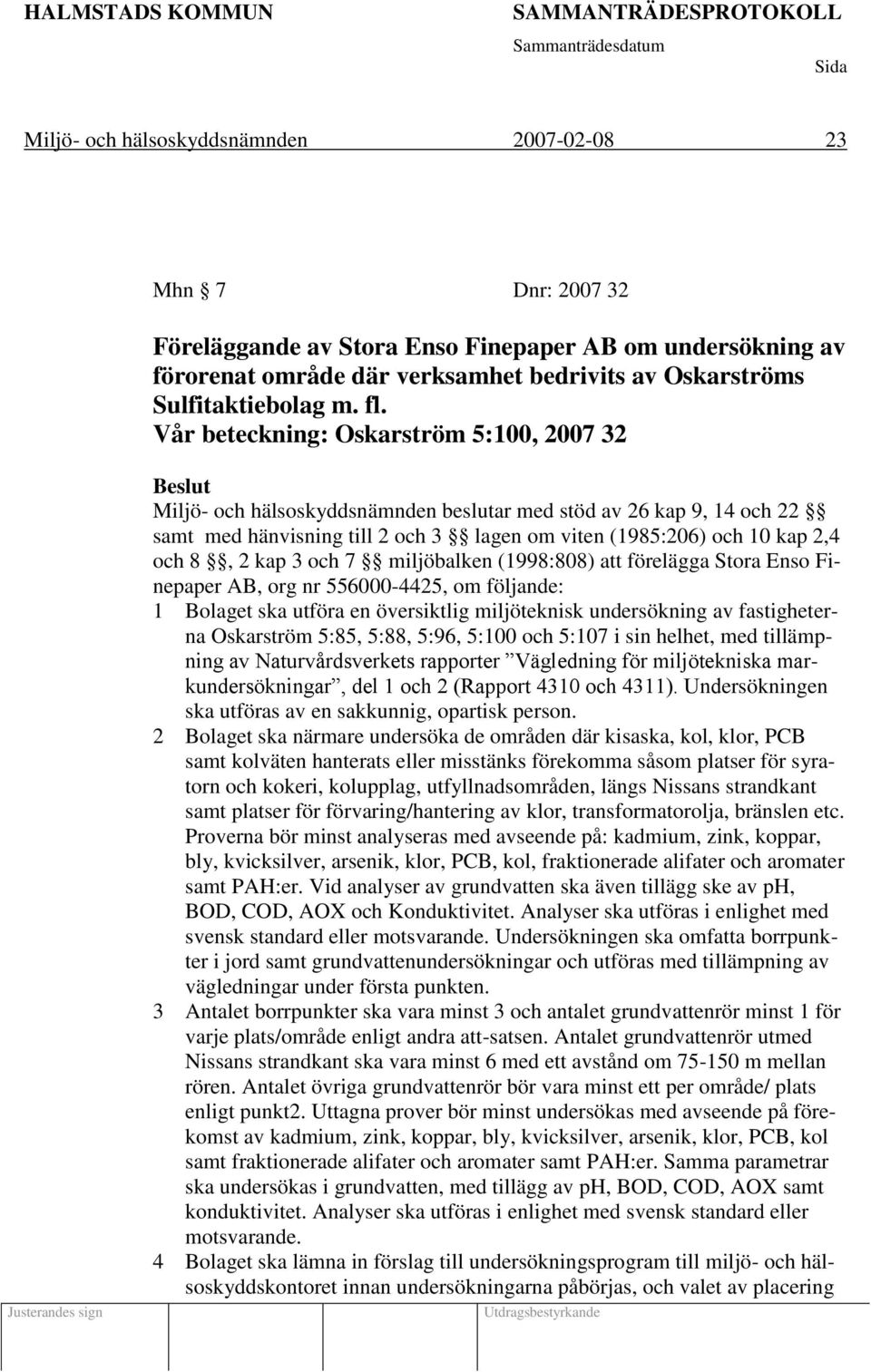 Vår beteckning: Oskarström 5:100, 2007 32 Justerandes sign Beslut Miljö- och hälsoskyddsnämnden beslutar med stöd av 26 kap 9, 14 och 22 samt med hänvisning till 2 och 3 lagen om viten (1985:206) och
