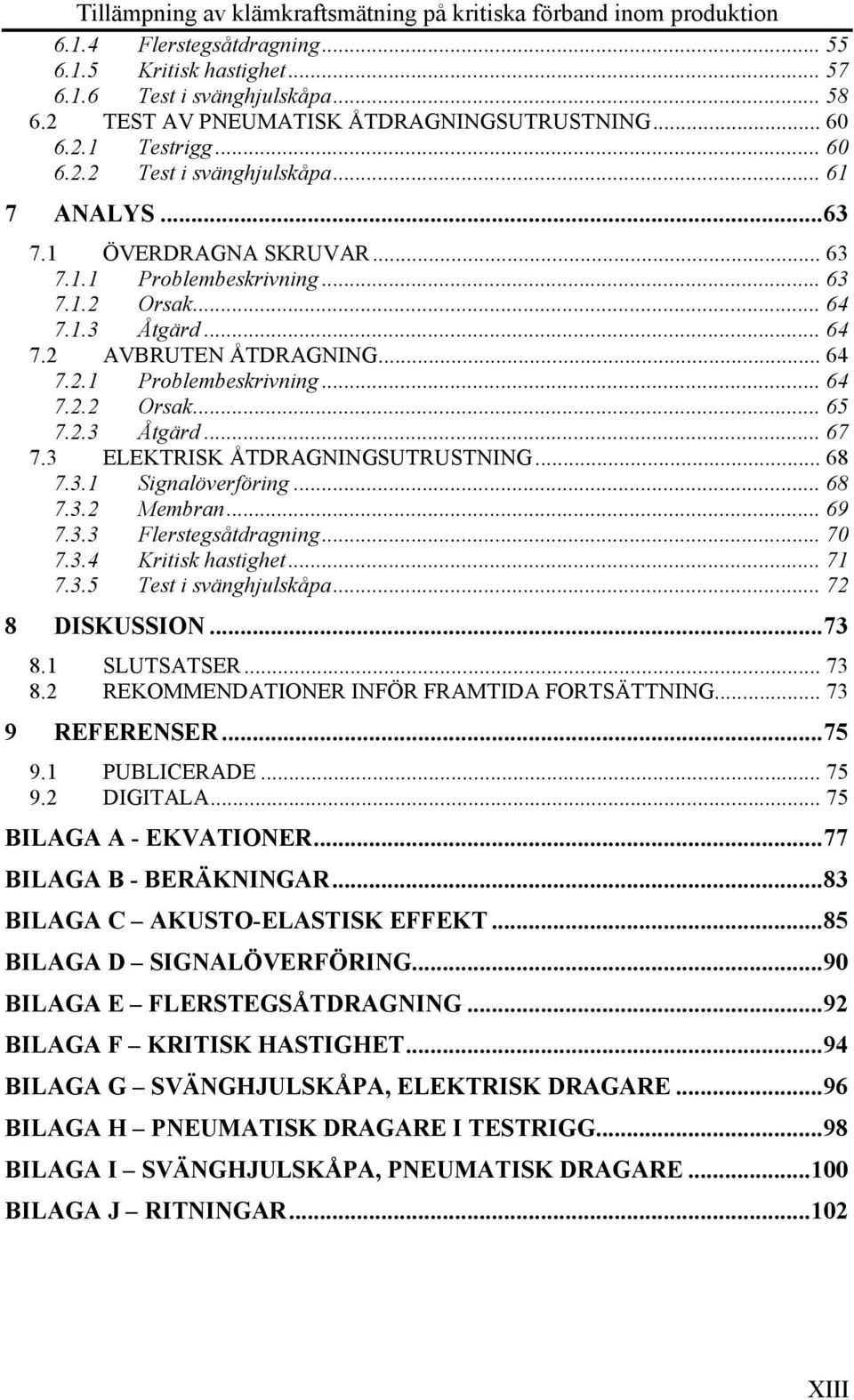 2.3 Åtgärd... 67 7.3 ELEKTRISK ÅTDRAGNINGSUTRUSTNING... 68 7.3.1 Signalöverföring... 68 7.3.2 Membran... 69 7.3.3 Flerstegsåtdragning... 70 7.3.4 Kritisk hastighet... 71 7.3.5 Test i svänghjulskåpa.