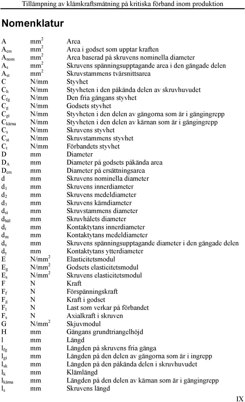 gängorna som är i gängingrepp C kärna N/mm Styvheten i den delen av kärnan som är i gängingrepp C s N/mm Skruvens styvhet C st N/mm Skruvstammens styvhet C t N/mm Förbandets styvhet D mm Diameter D A