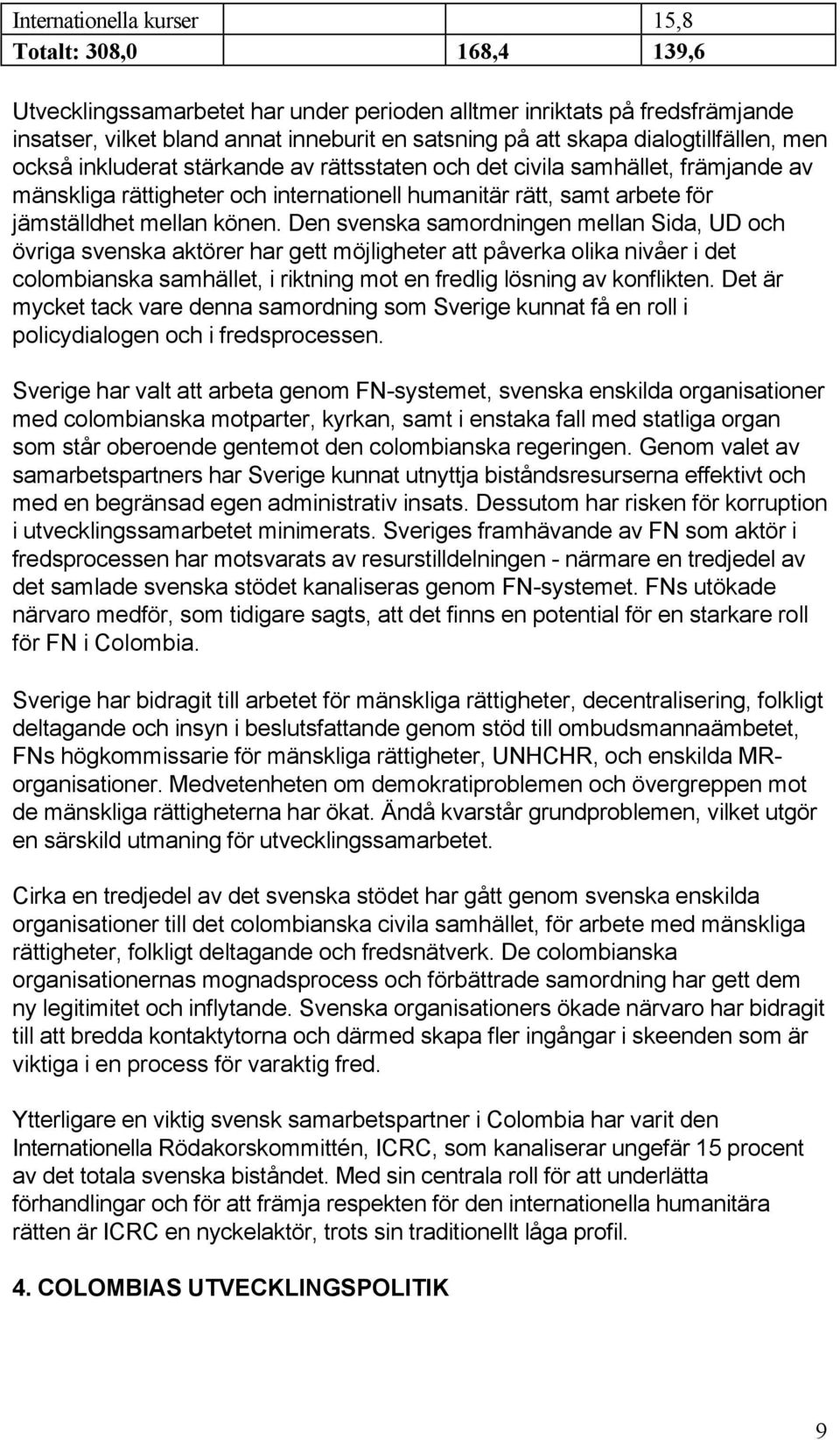 könen. Den svenska samordningen mellan Sida, UD och övriga svenska aktörer har gett möjligheter att påverka olika nivåer i det colombianska samhället, i riktning mot en fredlig lösning av konflikten.