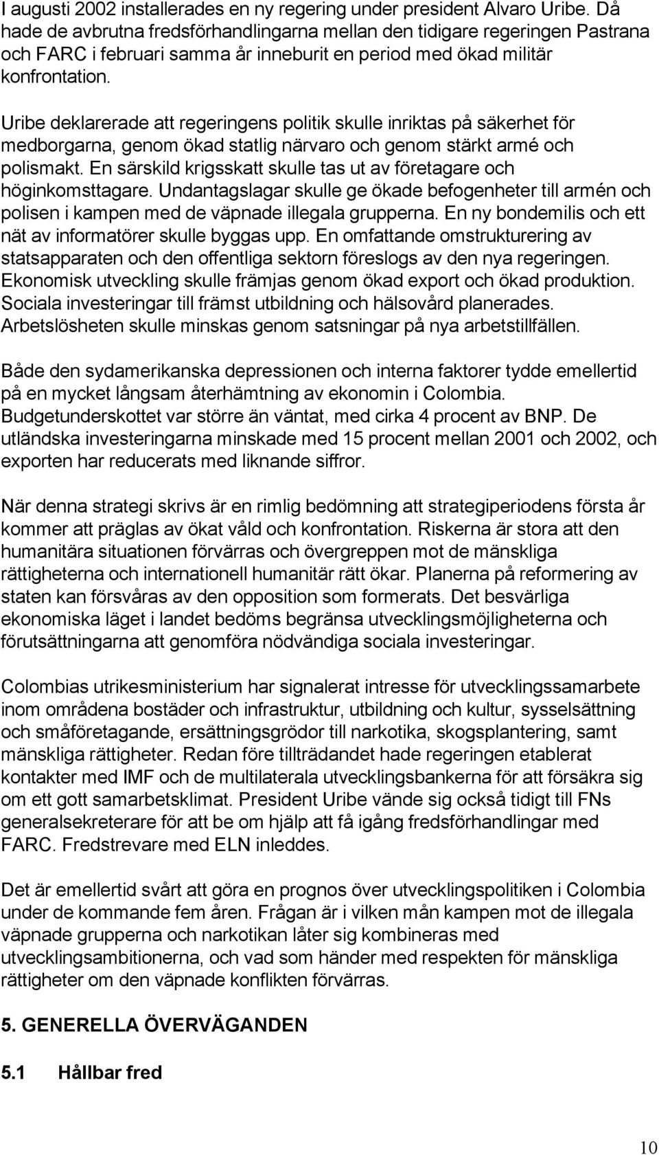 Uribe deklarerade att regeringens politik skulle inriktas på säkerhet för medborgarna, genom ökad statlig närvaro och genom stärkt armé och polismakt.