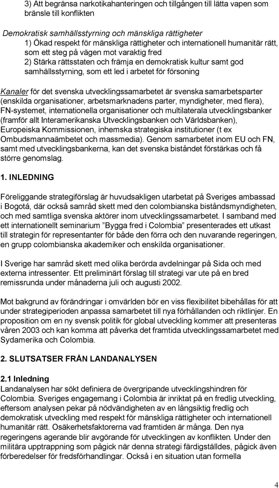 för det svenska utvecklingssamarbetet är svenska samarbetsparter (enskilda organisationer, arbetsmarknadens parter, myndigheter, med flera), FN-systemet, internationella organisationer och