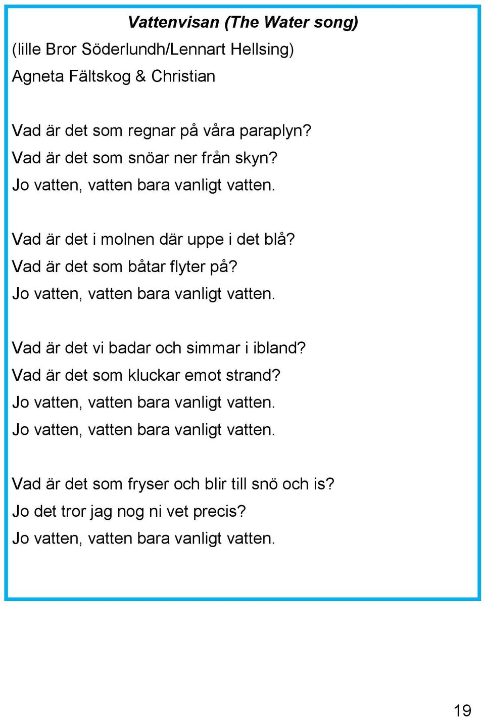 Jo vatten, vatten bara vanligt vatten. Vad är det vi badar och simmar i ibland? Vad är det som kluckar emot strand?