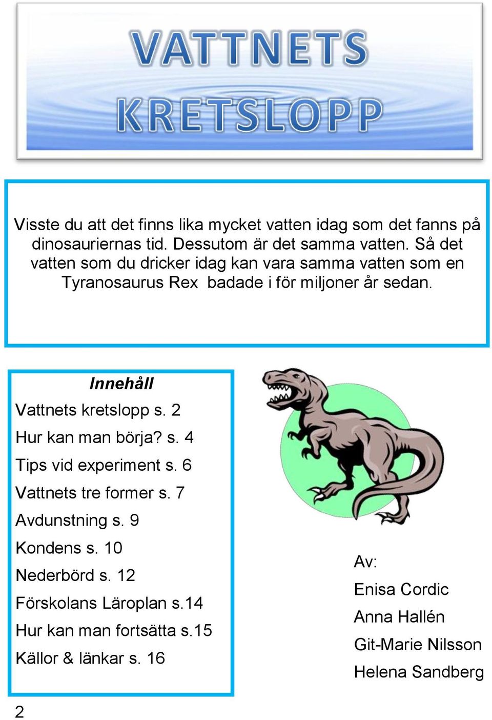 Innehåll Vattnets kretslopp s. 2 Hur kan man börja? s. 4 Tips vid experiment s. 6 Vattnets tre former s. 7 Avdunstning s.