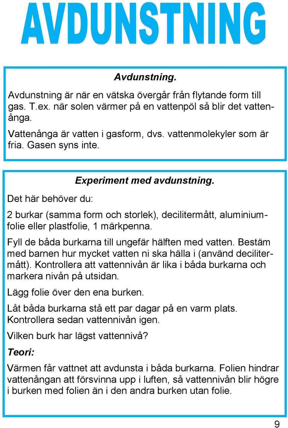 Fyll de båda burkarna till ungefär hälften med vatten. Bestäm med barnen hur mycket vatten ni ska hälla i (använd decilitermått).