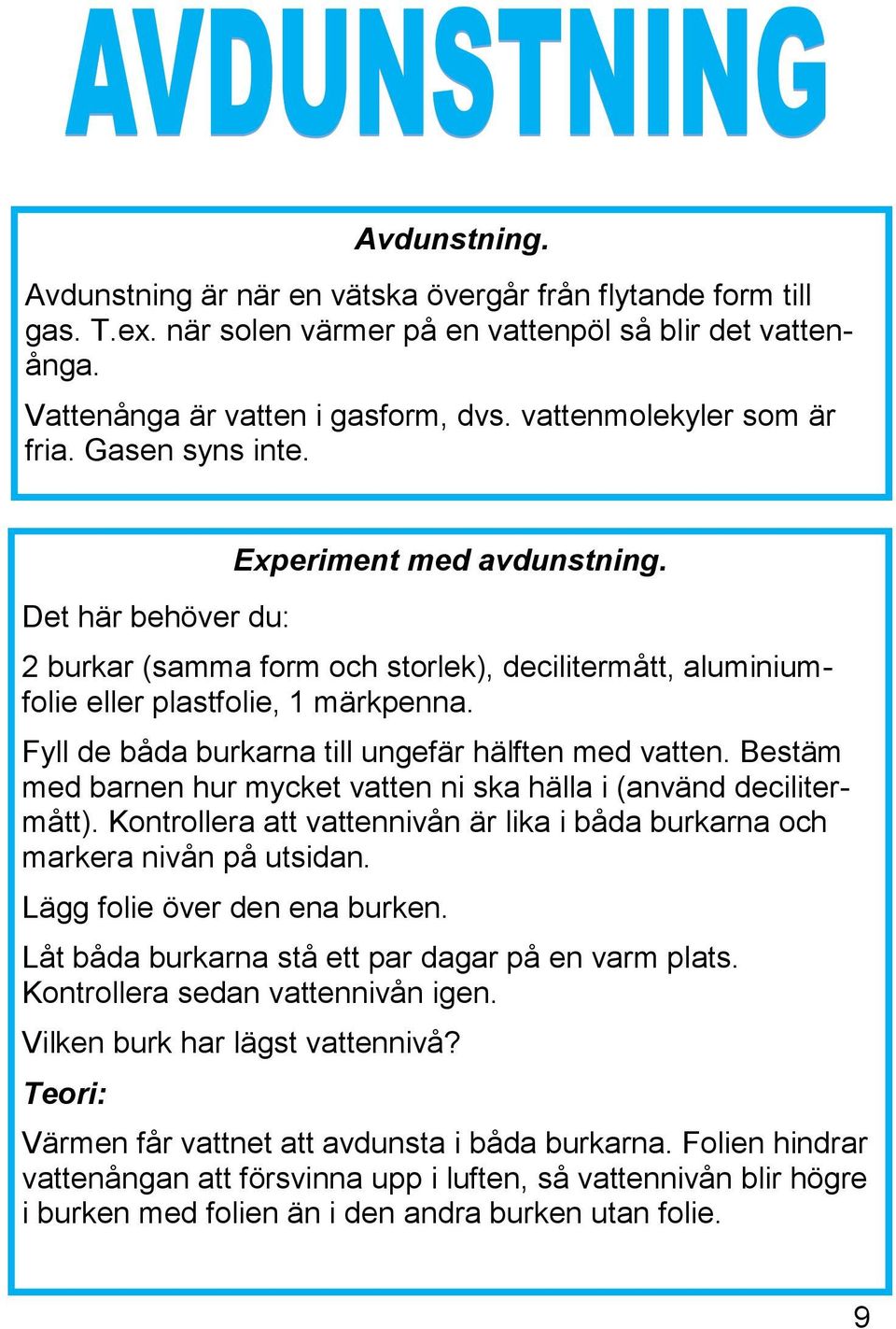 Fyll de båda burkarna till ungefär hälften med vatten. Bestäm med barnen hur mycket vatten ni ska hälla i (använd decilitermått).