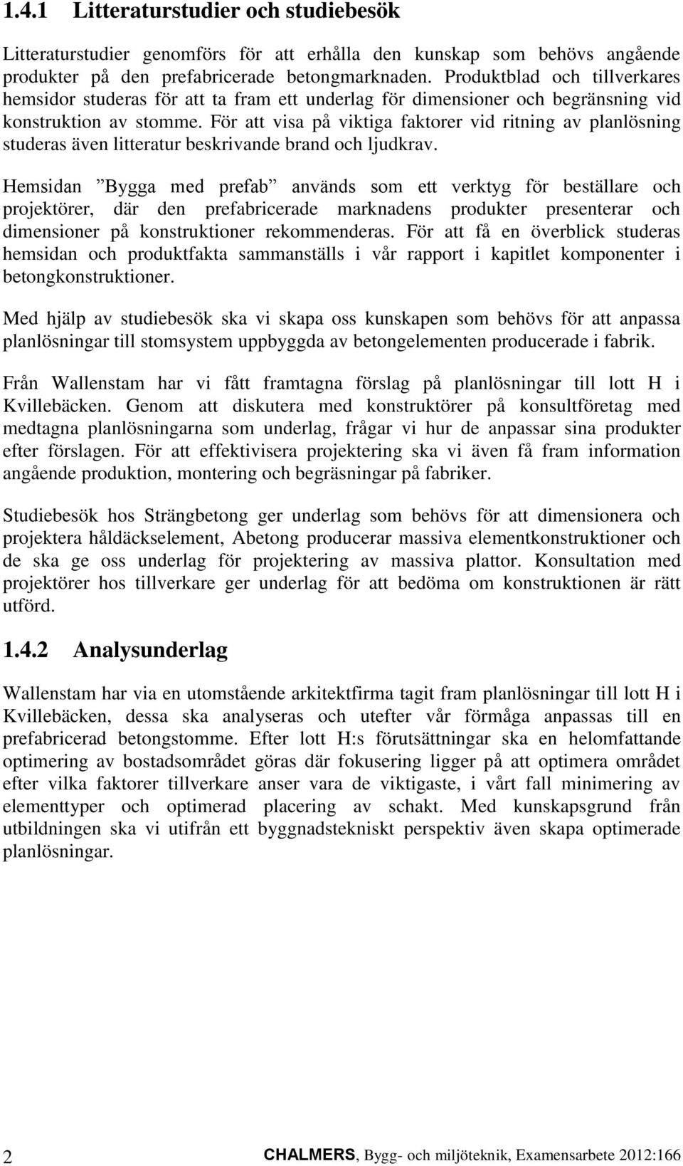 För att visa på viktiga faktorer vid ritning av planlösning studeras även litteratur beskrivande brand och ljudkrav.