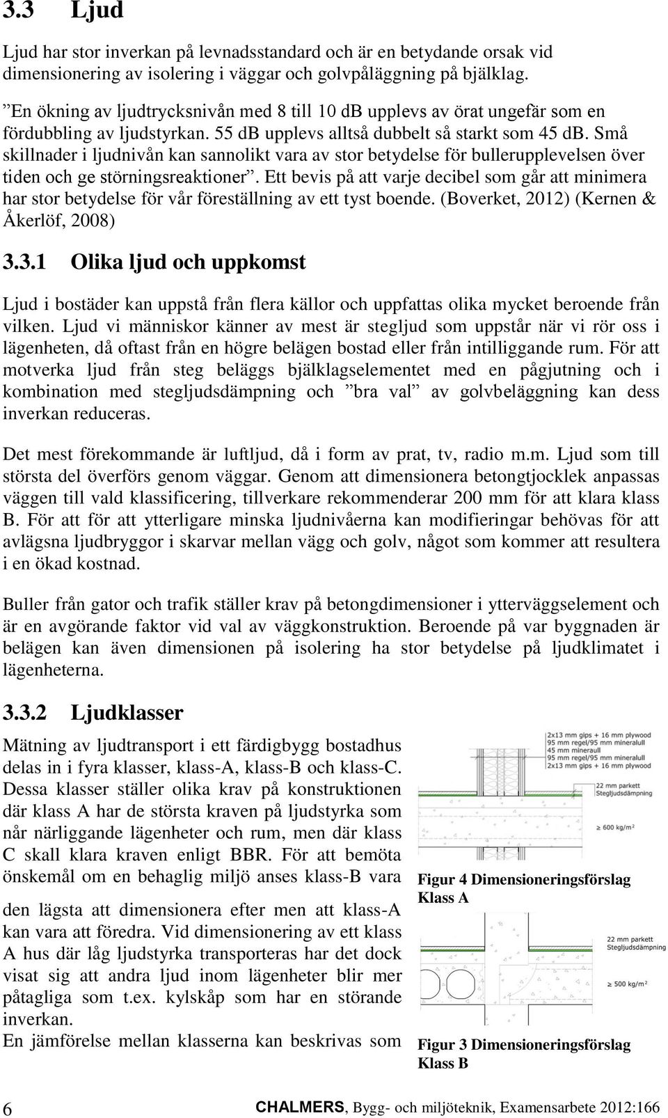 Små skillnader i ljudnivån kan sannolikt vara av stor betydelse för bullerupplevelsen över tiden och ge störningsreaktioner.