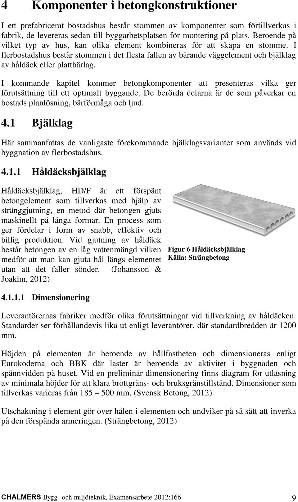 I flerbostadshus består stommen i det flesta fallen av bärande väggelement och bjälklag av håldäck eller plattbärlag.