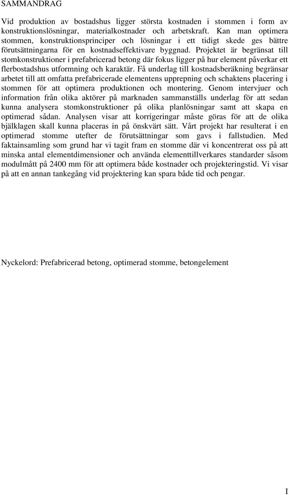 Projektet är begränsat till stomkonstruktioner i prefabricerad betong där fokus ligger på hur element påverkar ett flerbostadshus utformning och karaktär.