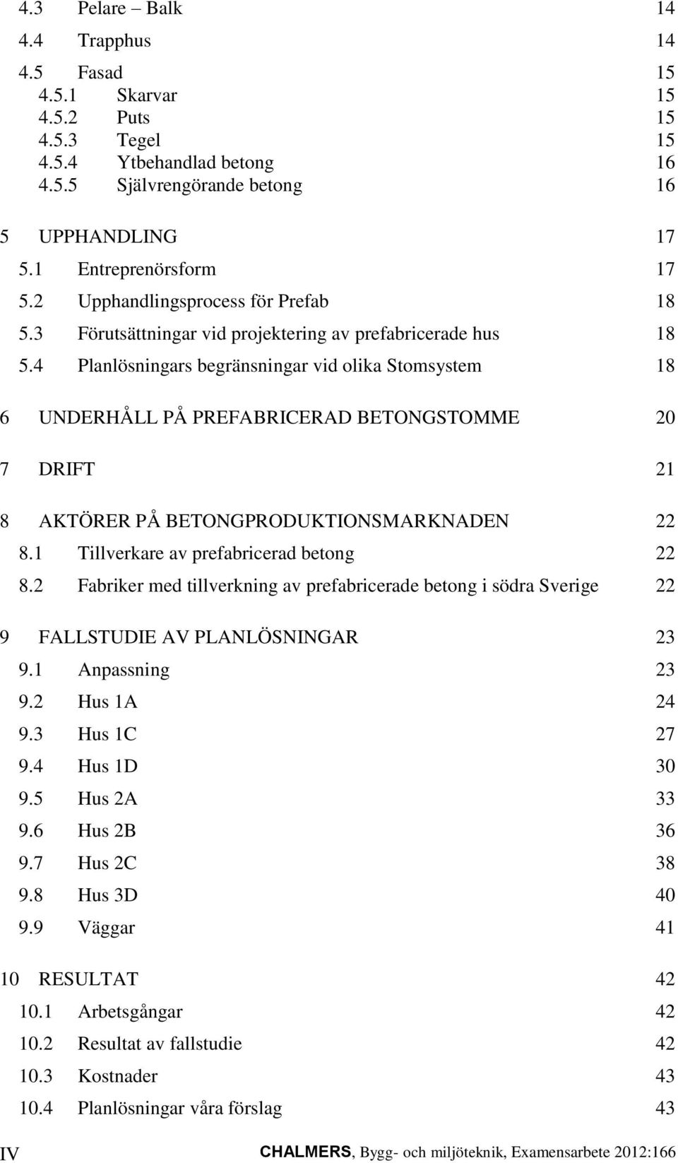 4 Planlösningars begränsningar vid olika Stomsystem 18 6 UNDERHÅLL PÅ PREFABRICERAD BETONGSTOMME 20 7 DRIFT 21 8 AKTÖRER PÅ BETONGPRODUKTIONSMARKNADEN 22 8.1 Tillverkare av prefabricerad betong 22 8.