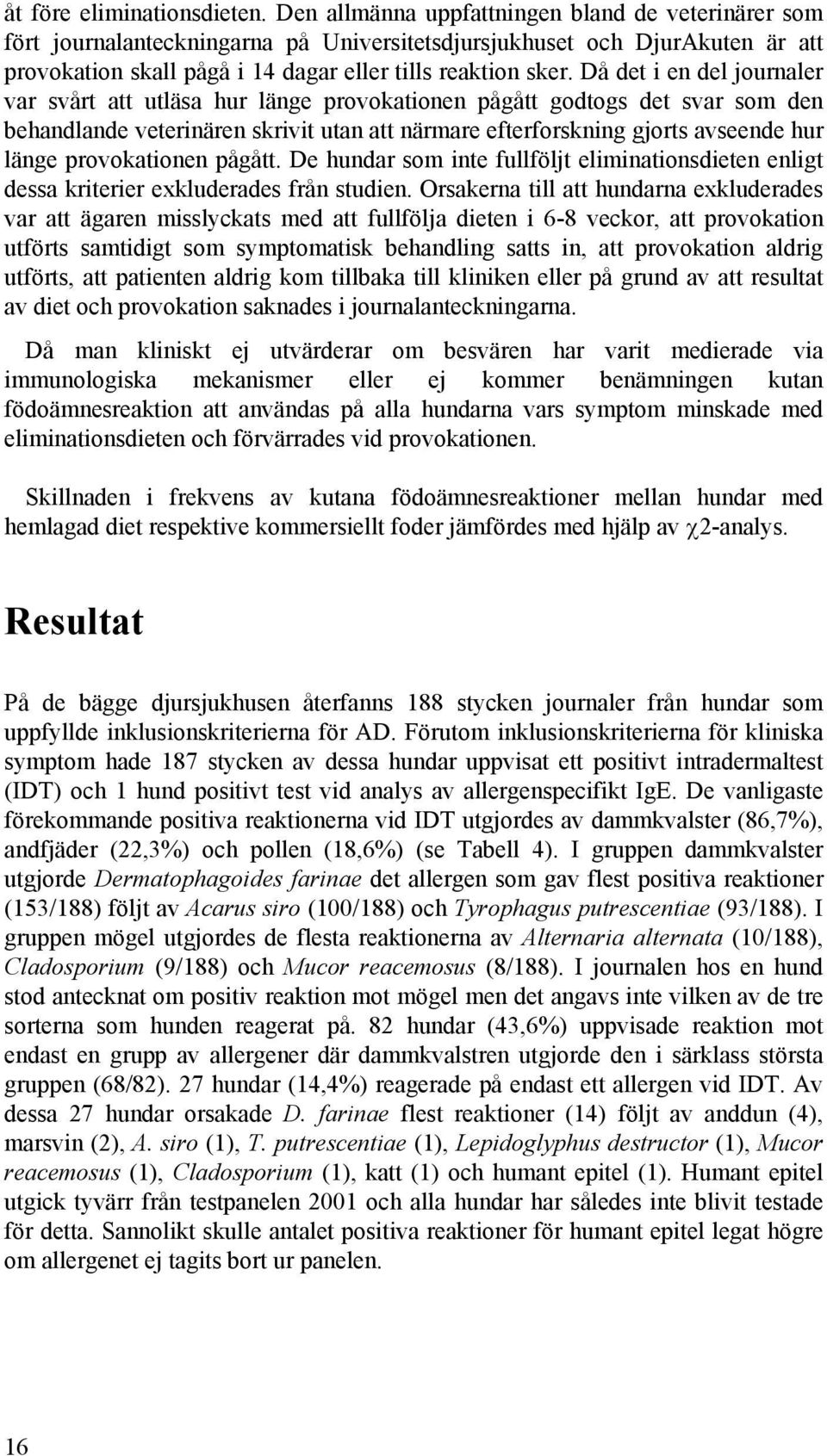 Då det i en del journaler var svårt att utläsa hur länge provokationen pågått godtogs det svar som den behandlande veterinären skrivit utan att närmare efterforskning gjorts avseende hur länge