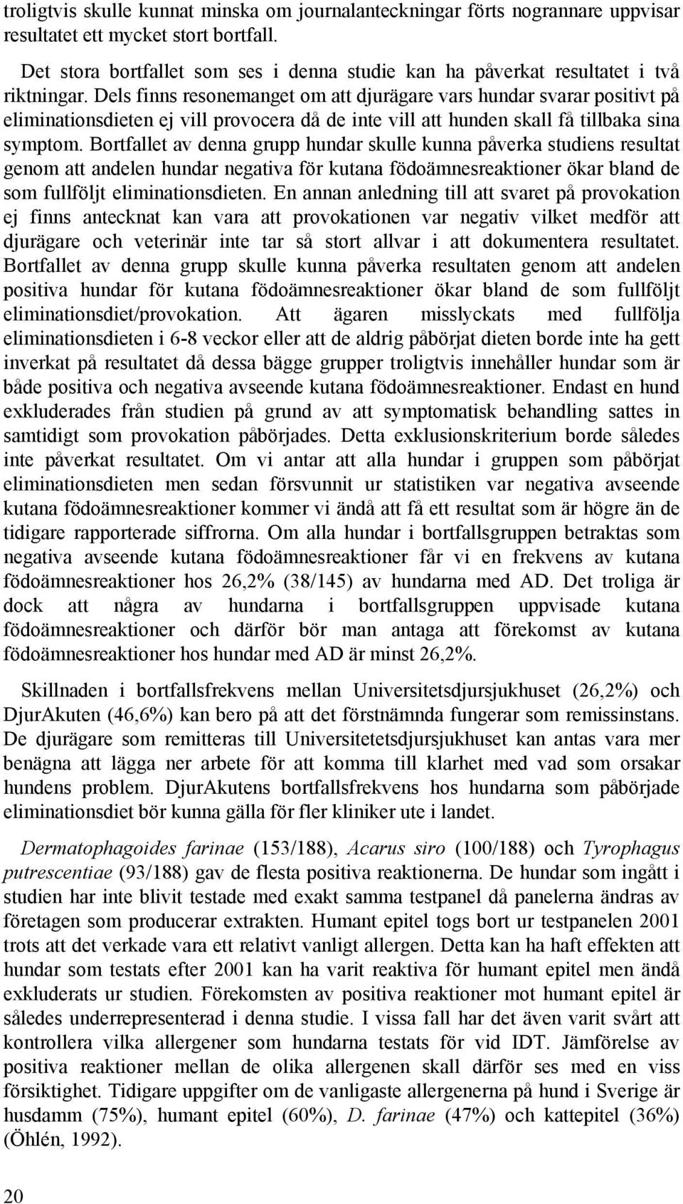 Dels finns resonemanget om att djurägare vars hundar svarar positivt på eliminationsdieten ej vill provocera då de inte vill att hunden skall få tillbaka sina symptom.