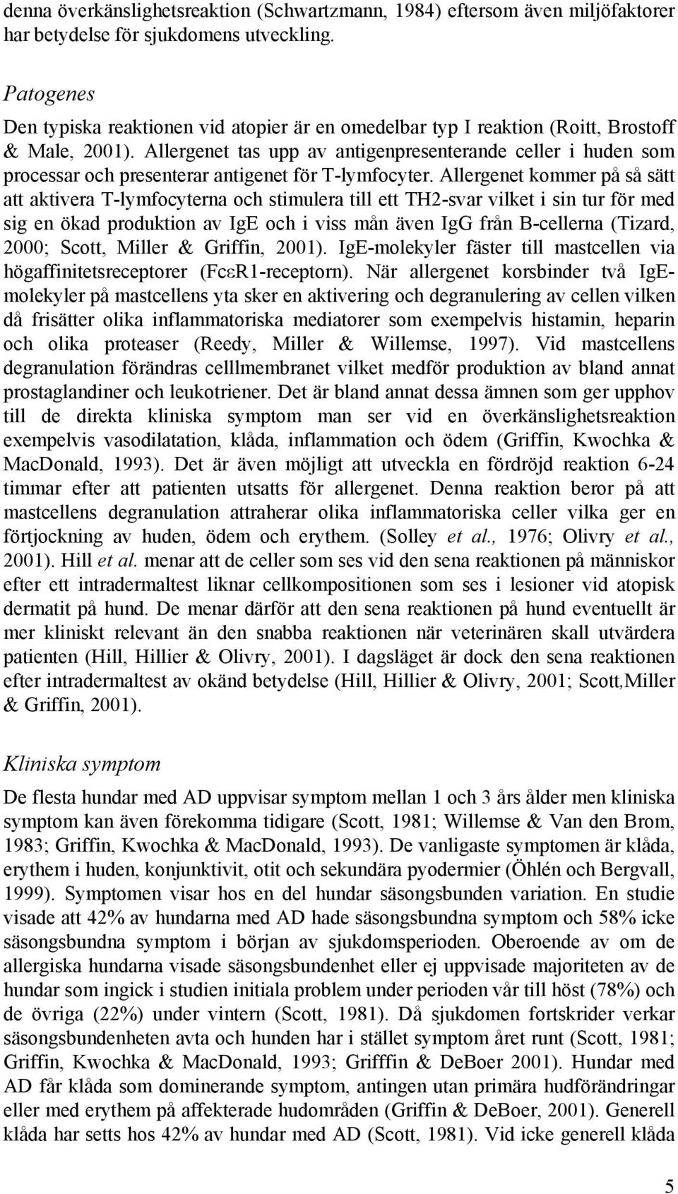 Allergenet tas upp av antigenpresenterande celler i huden som processar och presenterar antigenet för T-lymfocyter.