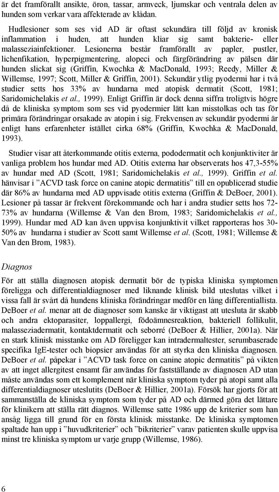 Lesionerna består framförallt av papler, pustler, lichenfikation, hyperpigmentering, alopeci och färgförändring av pälsen där hunden slickat sig (Griffin, Kwochka & MacDonald, 1993; Reedy, Miller &