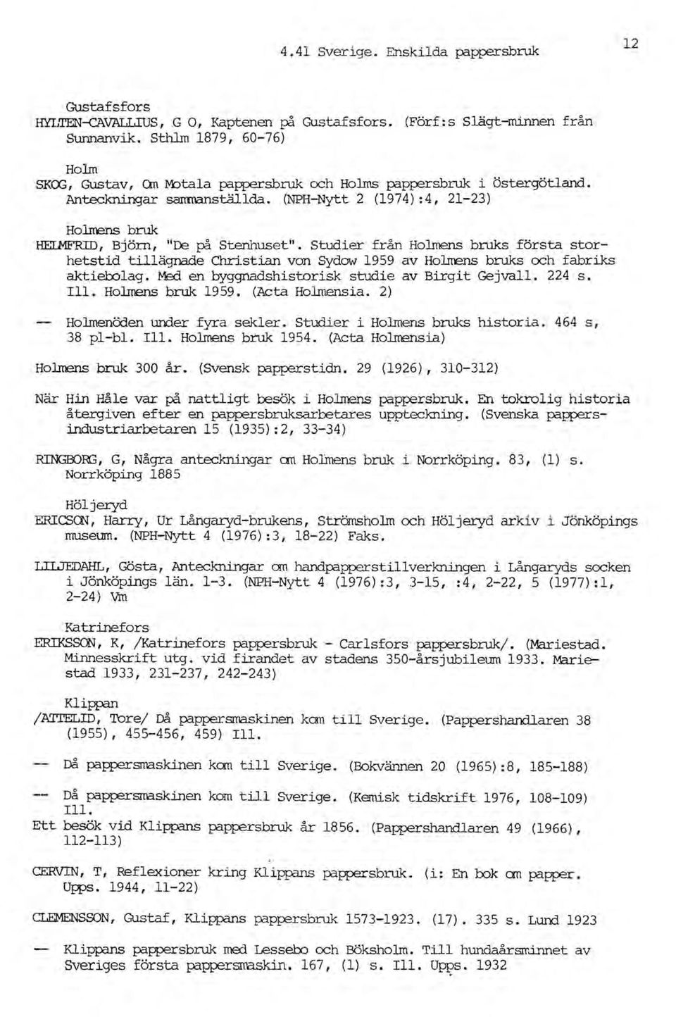Studier från Holmens bruks första storhetstid tillägnade Christian von Sydow 1959 av Holnens bruks och fabriks aktiel:olag. Med en byggnadshistorisk studie av Birgit Gejvall. 224 s. Ill.