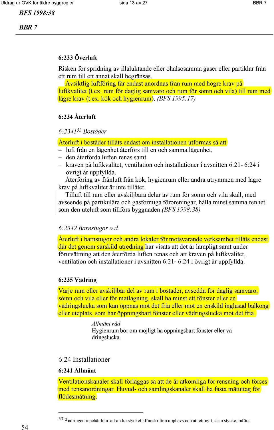 (BFS 1995:17) 6:234 Återluft 6:2341 53 Bostäder Återluft i bostäder tillåts endast om installationen utformas så att luft från en lägenhet återförs till en och samma lägenhet, den återförda luften