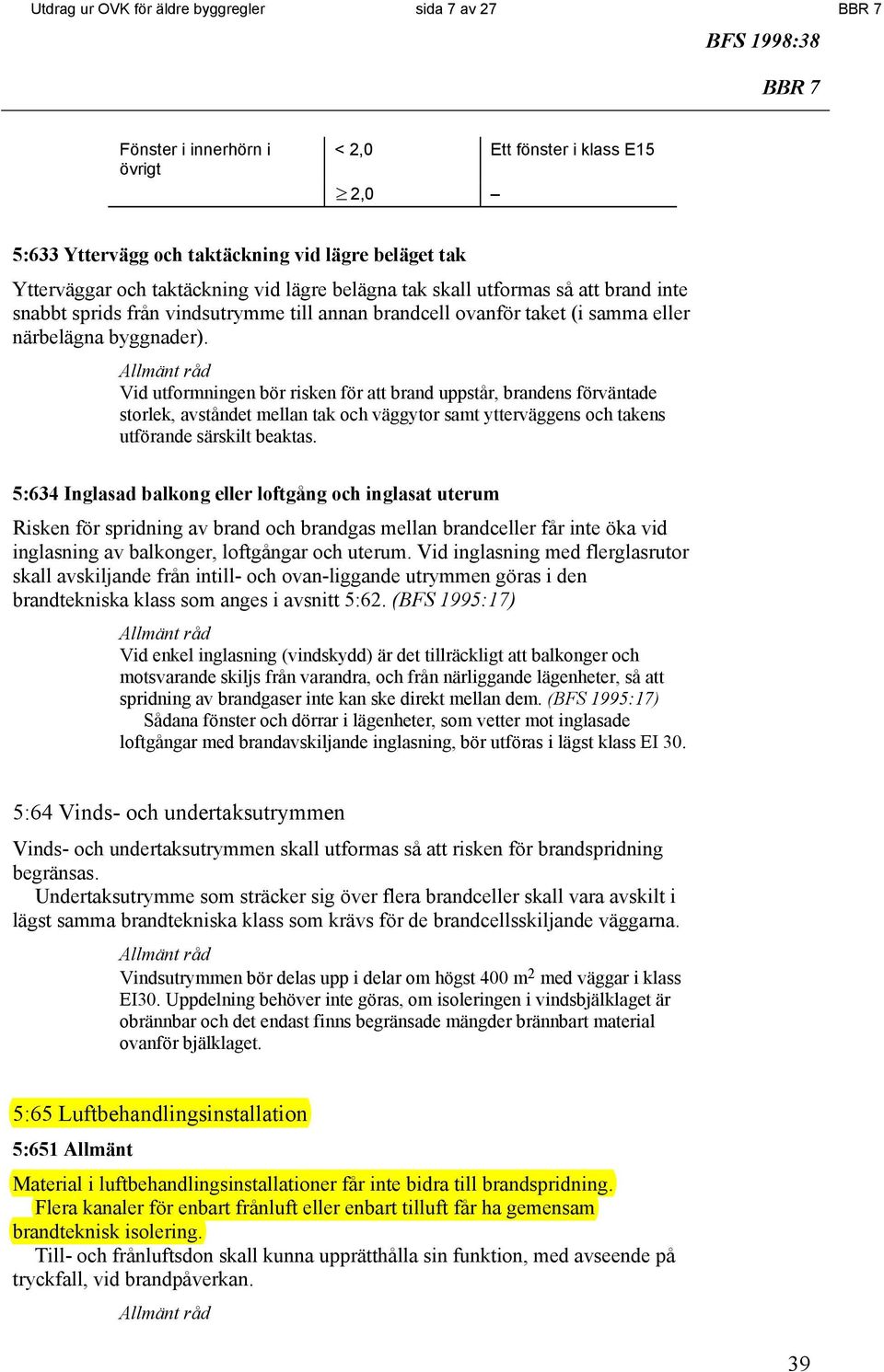 Vid utformningen bör risken för att brand uppstår, brandens förväntade storlek, avståndet mellan tak och väggytor samt ytterväggens och takens utförande särskilt beaktas.