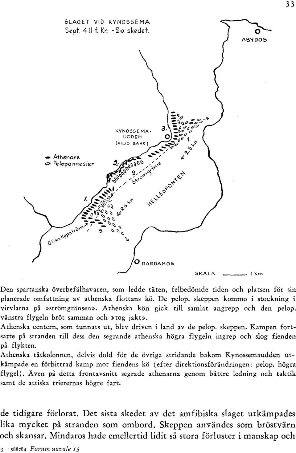 skeppen komma i stockning i virvlarna på»strömgränsen». Athenska kön gick till samlat angrepp och den pelop. vänstra flygeln bröt samman och»tog jakt».