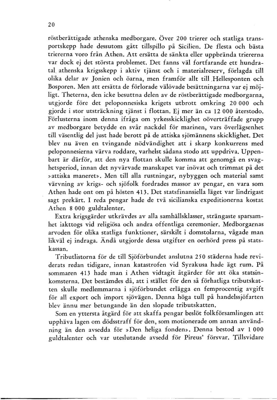 Det fanns väl fortfarande ett hundratal athenska krigsskepp i aktiv tjänst och i materialreserv, förlagda till olika delar av Jonien och öarna, men framför allt till. Hellesponten och Bosporen.