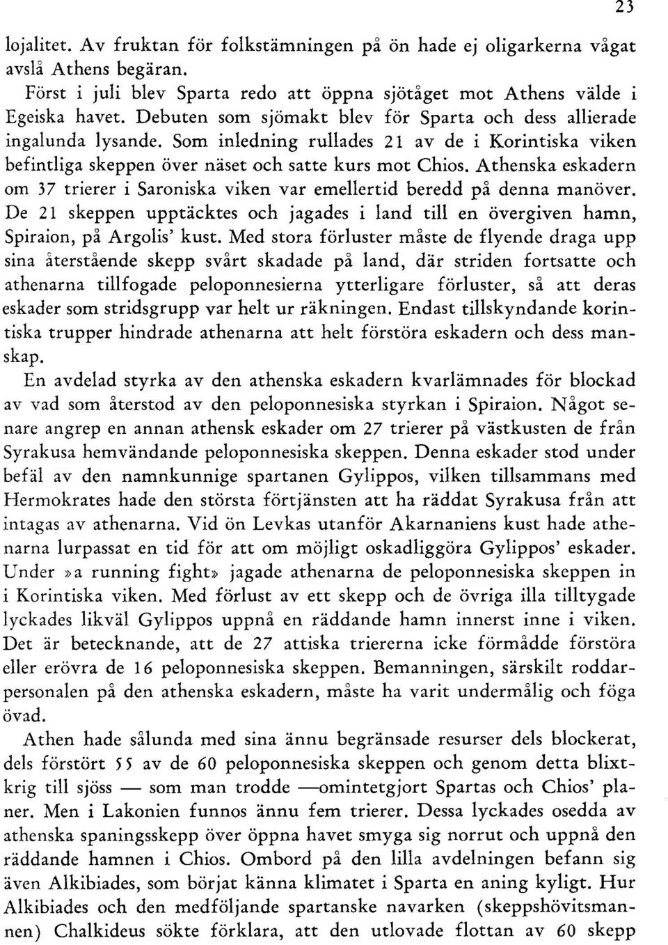 Athenska eskadern om 37 trierer i Saroniska viken var emellertid beredd på denna manöver. De 21 skeppen upptäcktes och jagades i land till en övergiven hamn, Spiraion, på Argolis' kust.