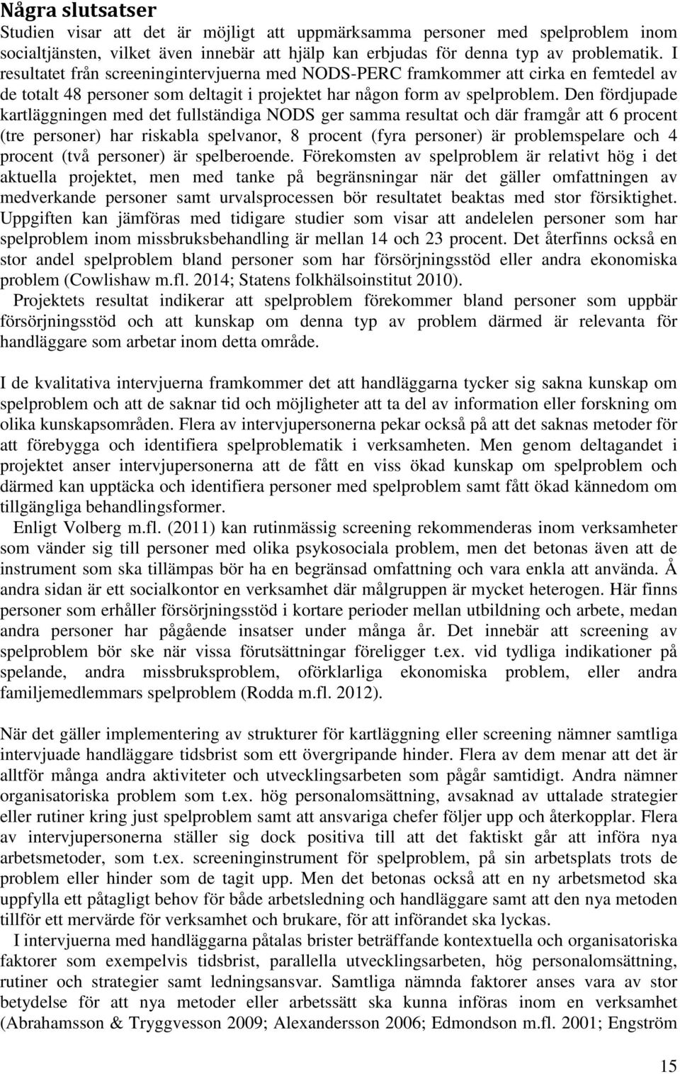 Den fördjupade kartläggningen med det fullständiga NODS ger samma resultat och där framgår att 6 procent (tre personer) har riskabla spelvanor, 8 procent (fyra personer) är problemspelare och 4
