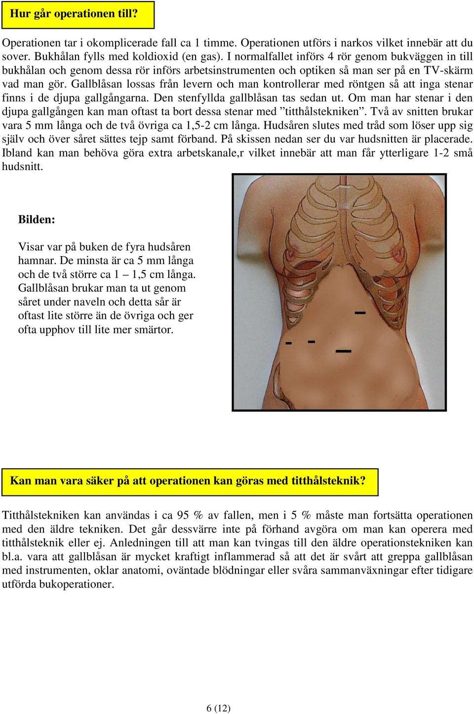 Gallblåsan lossas från levern och man kontrollerar med röntgen så att inga stenar finns i de djupa gallgångarna. Den stenfyllda gallblåsan tas sedan ut.