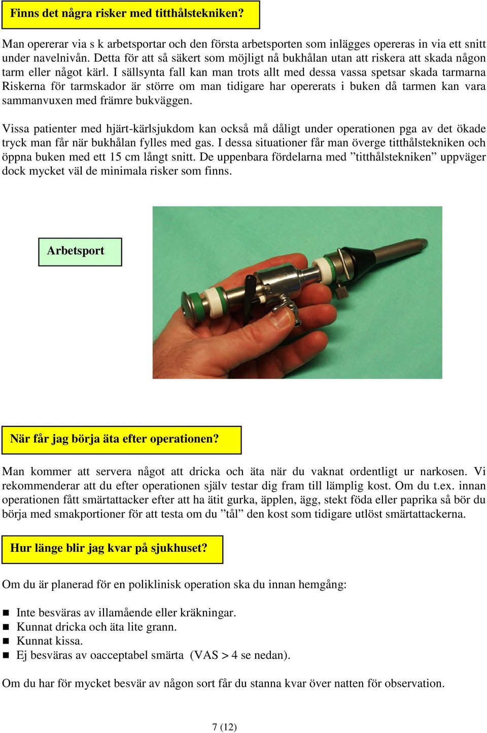 I sällsynta fall kan man trots allt med dessa vassa spetsar skada tarmarna Riskerna för tarmskador är större om man tidigare har opererats i buken då tarmen kan vara sammanvuxen med främre bukväggen.