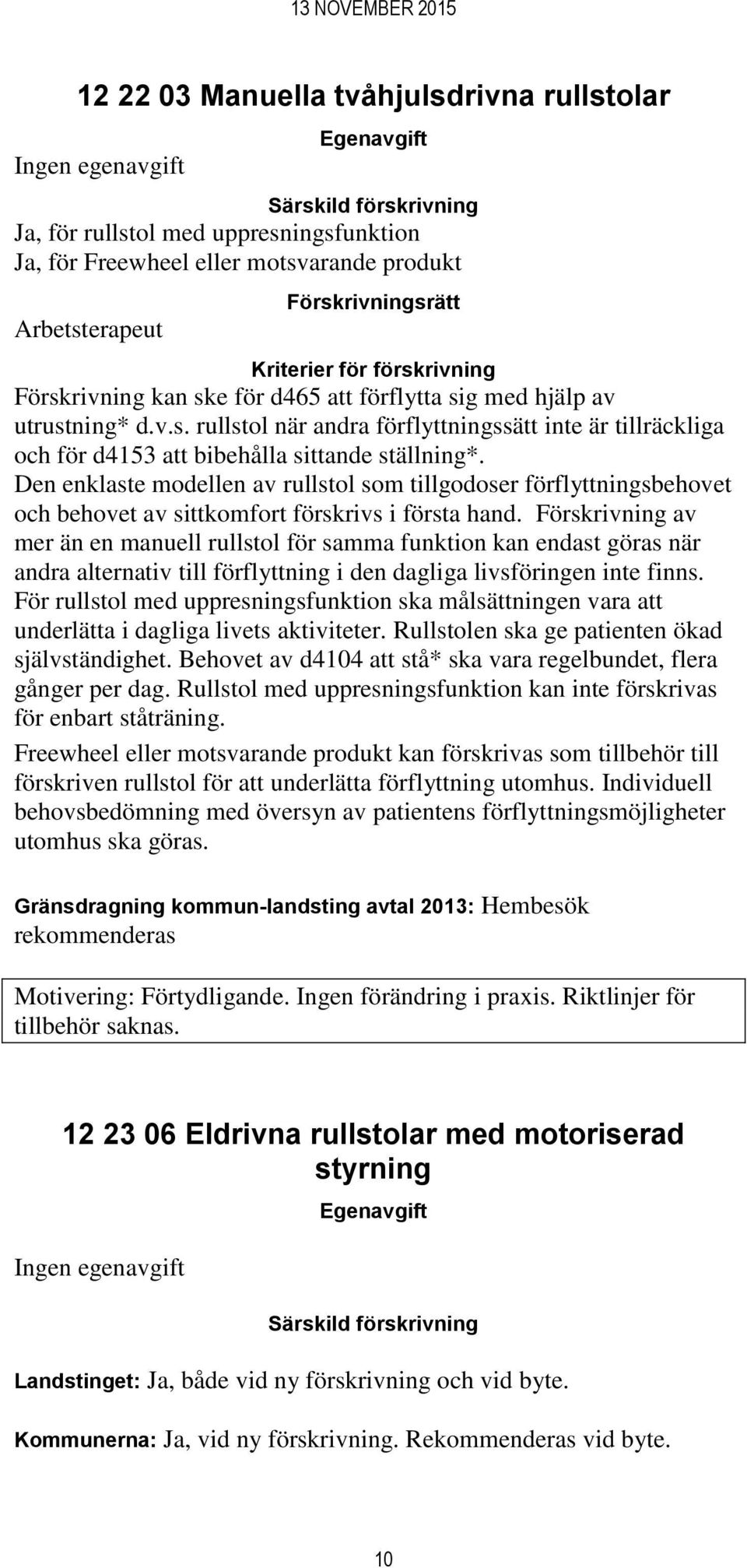 Den enklaste modellen av rullstol som tillgodoser förflyttningsbehovet och behovet av sittkomfort förskrivs i första hand.