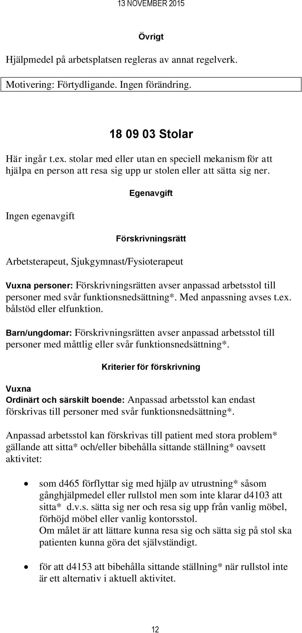 Ingen egenavgift Egenavgift Förskrivningsrätt Arbetsterapeut, Sjukgymnast/Fysioterapeut Vuxna personer: Förskrivningsrätten avser anpassad arbetsstol till personer med svår funktionsnedsättning*.