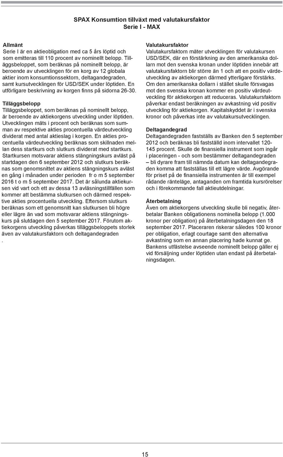 löptiden. En utförligare beskrivning av korgen finns på sidorna 26-30. Tilläggsbelopp Tilläggsbeloppet, som beräknas på nominellt belopp, är beroende av aktiekorgens utveckling under löptiden.