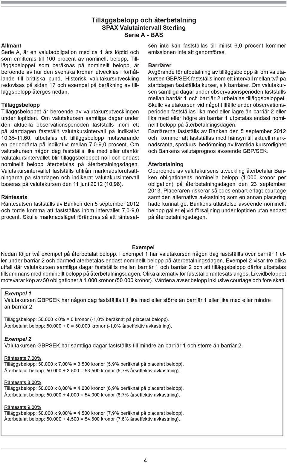 Historisk valutakursutveckling redovisas på sidan 17 och exempel på beräkning av tillläggsbelopp återges nedan. Tilläggsbelopp Tilläggsbeloppet är beroende av valutakursutvecklingen under löptiden.