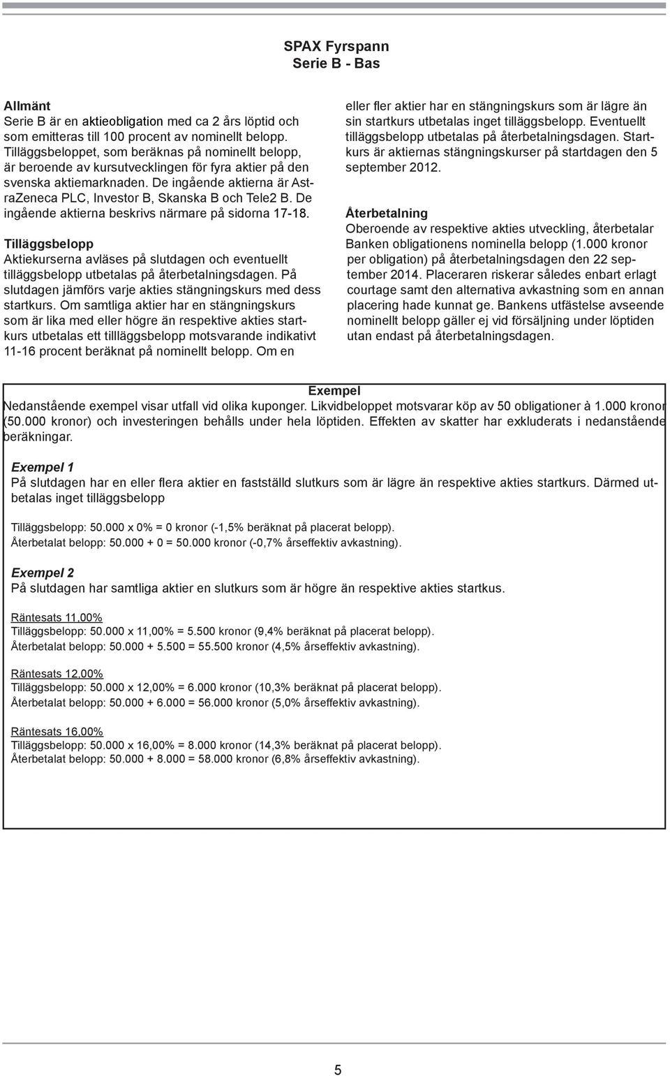 De ingående aktierna är AstraZeneca PLC, Investor B, Skanska B och Tele2 B. De ingående aktierna beskrivs närmare på sidorna 17-18.