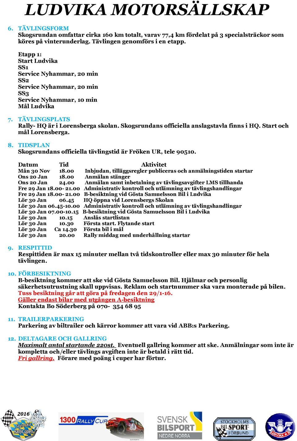 Skogsrundans officiella anslagstavla finns i HQ. Start och mål Lorensberga. 8. TIDSPLAN Skogsrundans officiella tävlingstid är Fröken UR, tele 90510. Datum Tid Aktivitet Mån 30 Nov 18.
